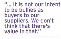 � It is not our intent to be bullies as buyers to our suppliers. We don't think that there's value in that.